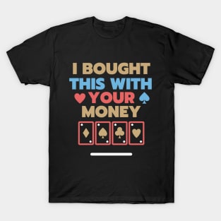 I Bought This With Your Money T-Shirt